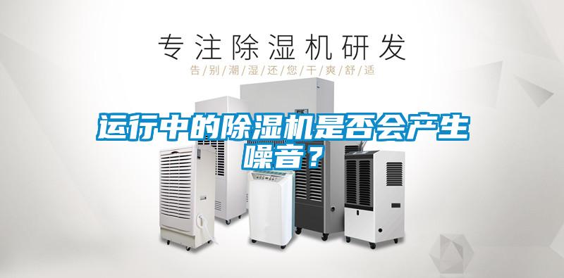 運行中的除濕機是否會產生噪音？
