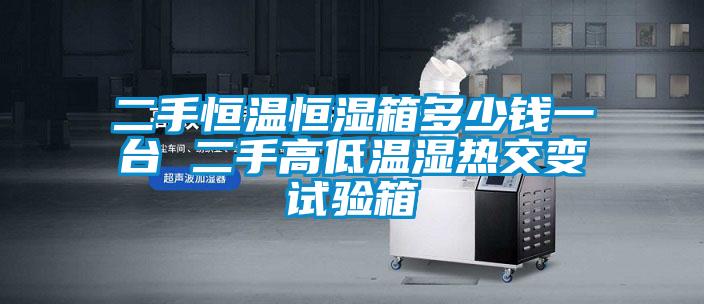 二手恒溫恒濕箱多少錢一臺 二手高低溫濕熱交變試驗箱