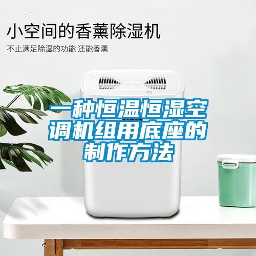 一種恒溫恒濕空調(diào)機(jī)組用底座的制作方法