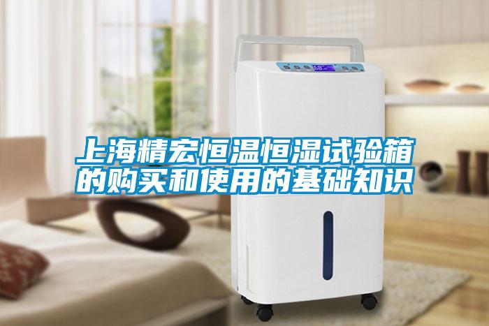 上海精宏恒溫恒濕試驗(yàn)箱的購買和使用的基礎(chǔ)知識(shí)