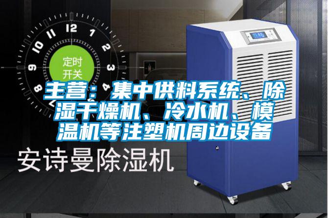 主營：集中供料系統(tǒng)、除濕干燥機、冷水機、模溫機等注塑機周邊設(shè)備