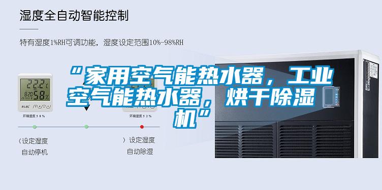 “家用空氣能熱水器，工業空氣能熱水器，烘干除濕機”