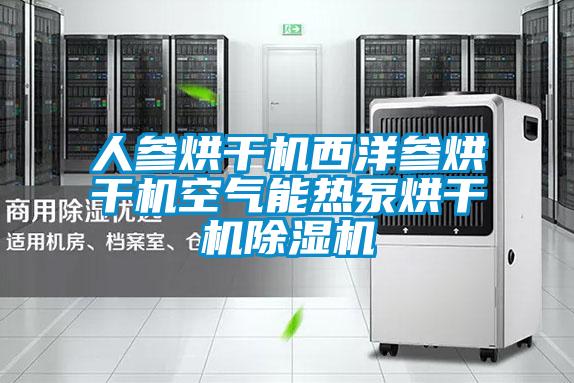 人參烘干機(jī)西洋參烘干機(jī)空氣能熱泵烘干機(jī)除濕機(jī)