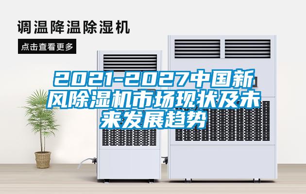 2021-2027中國(guó)新風(fēng)除濕機(jī)市場(chǎng)現(xiàn)狀及未來發(fā)展趨勢(shì)
