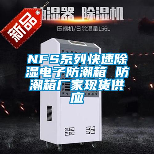 NFS系列快速除濕電子防潮箱 防潮箱廠家現(xiàn)貨供應(yīng)