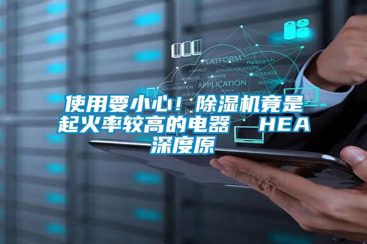 使用要小心！除濕機(jī)竟是起火率較高的電器  HEA深度原