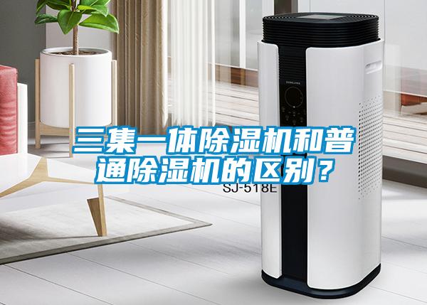 三集一體除濕機(jī)和普通除濕機(jī)的區(qū)別？
