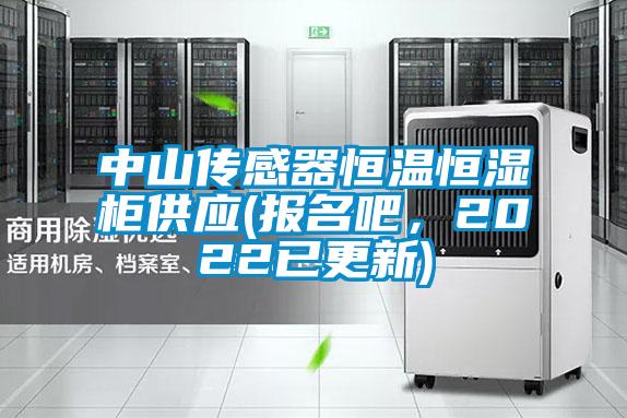 中山傳感器恒溫恒濕柜供應(報名吧，2022已更新)