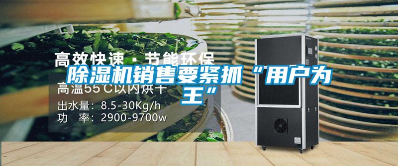 除濕機銷售要緊抓“用戶為王”