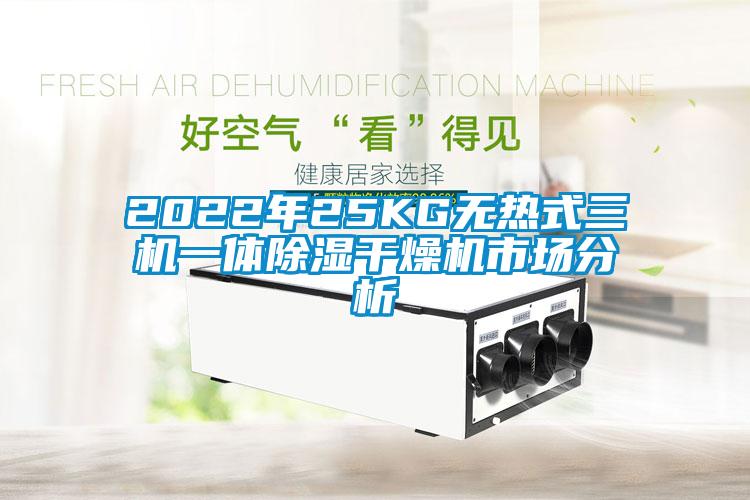 2022年25KG無熱式三機(jī)一體除濕干燥機(jī)市場(chǎng)分析