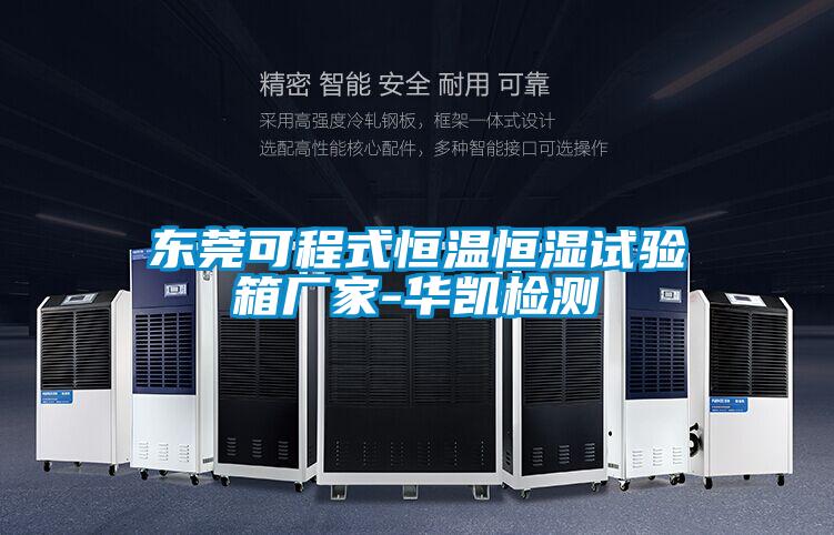 東莞可程式恒溫恒濕試驗(yàn)箱廠家-華凱檢測
