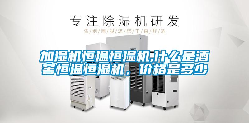 加濕機(jī)恒溫恒濕機(jī),什么是酒窖恒溫恒濕機(jī)，價(jià)格是多少
