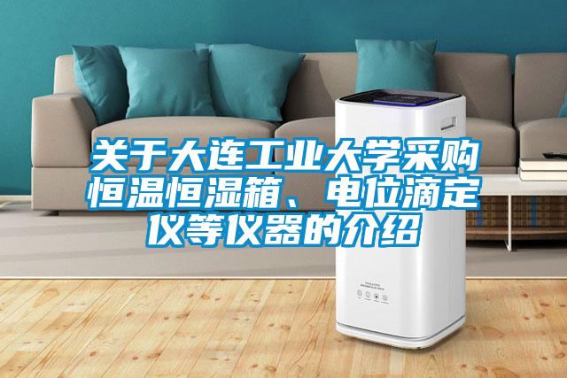 關于大連工業大學采購恒溫恒濕箱、電位滴定儀等儀器的介紹
