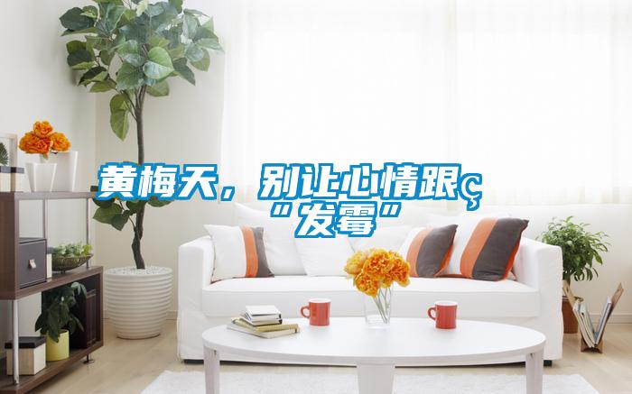 黃梅天，別讓心情跟著“發霉”