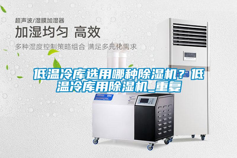 低溫冷庫選用哪種除濕機？低溫冷庫用除濕機_重復