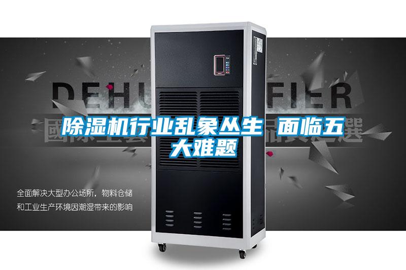 除濕機行業亂象叢生 面臨五大難題