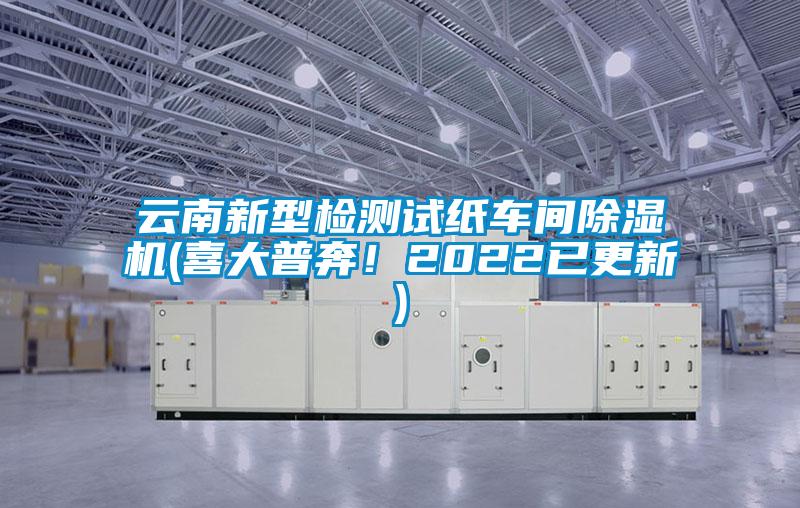 云南新型檢測試紙車間除濕機(jī)(喜大普奔！2022已更新)