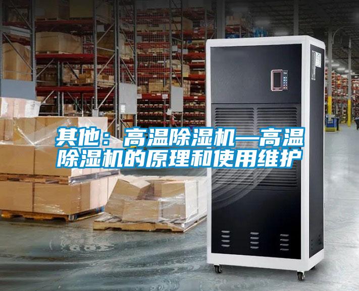 其他：高溫除濕機(jī)—高溫除濕機(jī)的原理和使用維護(hù)