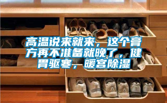 高溫說來就來，這個膏方再不準(zhǔn)備就晚了，健胃驅(qū)寒，暖宮除濕