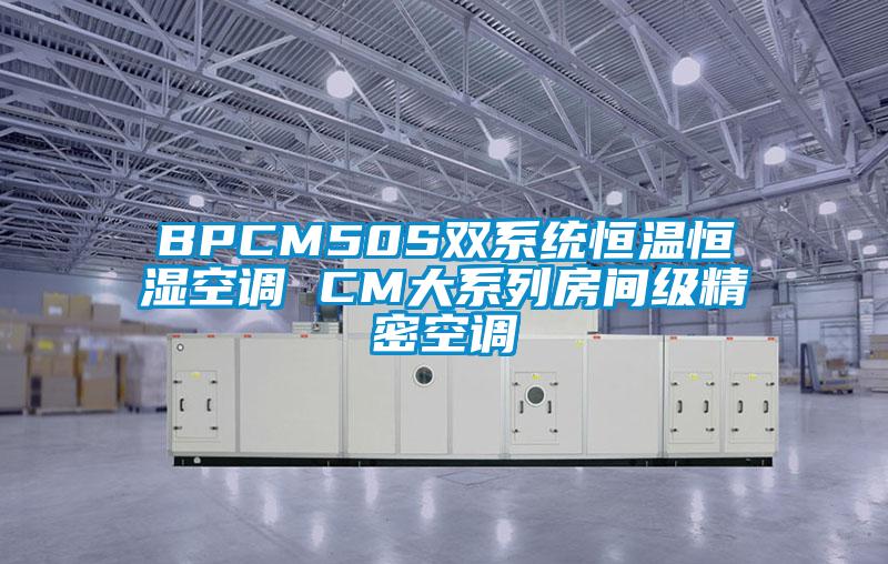 BPCM50S雙系統(tǒng)恒溫恒濕空調(diào) CM大系列房間級精密空調(diào)