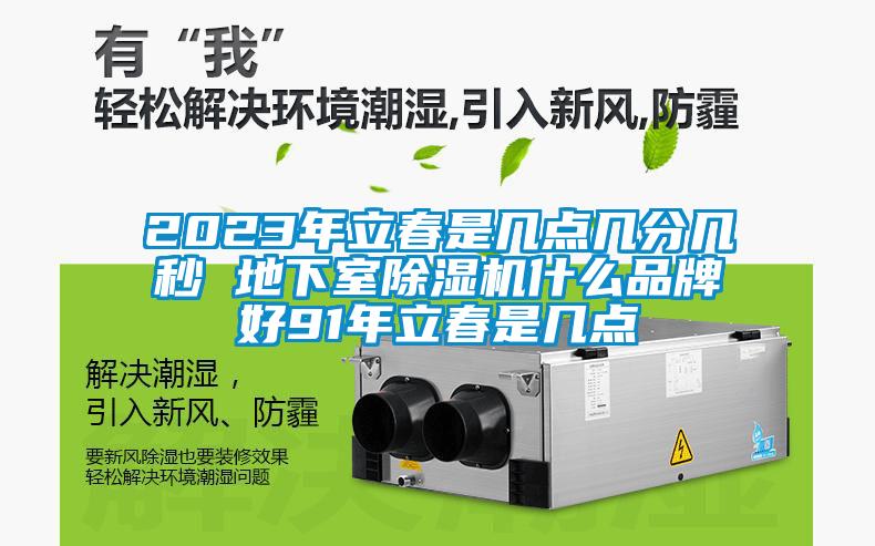 2023年立春是幾點(diǎn)幾分幾秒 地下室除濕機(jī)什么品牌好91年立春是幾點(diǎn)