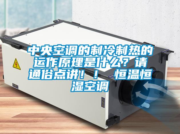 中央空調的制冷制熱的運作原理是什么？請通俗點講！！ 恒溫恒濕空調