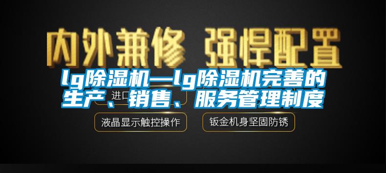 lg除濕機(jī)—lg除濕機(jī)完善的生產(chǎn)、銷售、服務(wù)管理制度