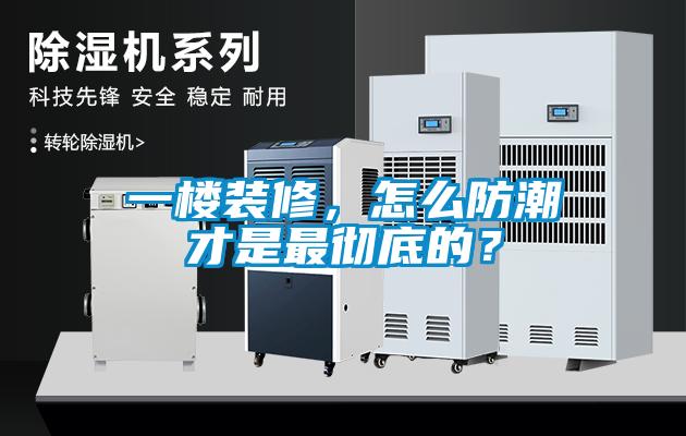 一樓裝修，怎么防潮才是最徹底的？
