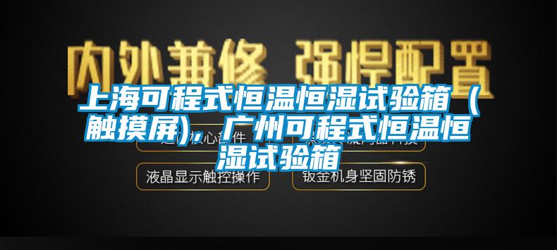 上?？沙淌胶銣睾銤裨囼炏洌ㄓ|摸屏)，廣州可程式恒溫恒濕試驗箱