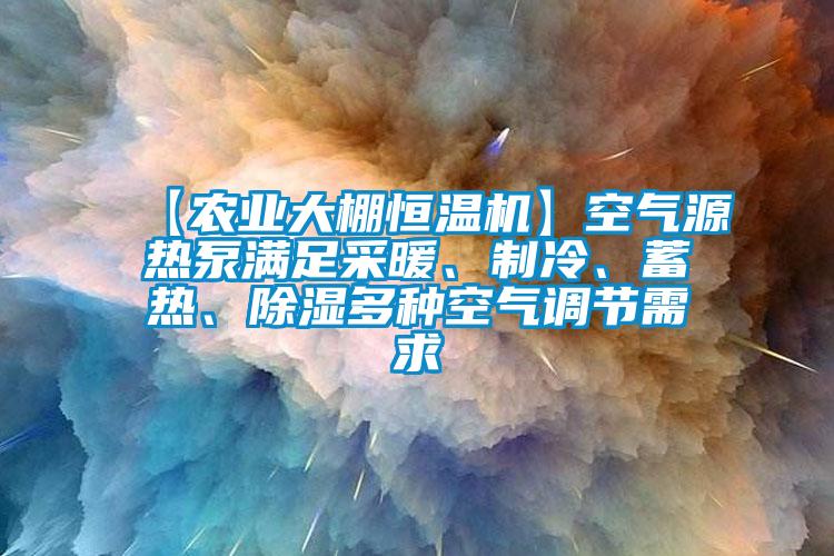 【農(nóng)業(yè)大棚恒溫機(jī)】空氣源熱泵滿足采暖、制冷、蓄熱、除濕多種空氣調(diào)節(jié)需求