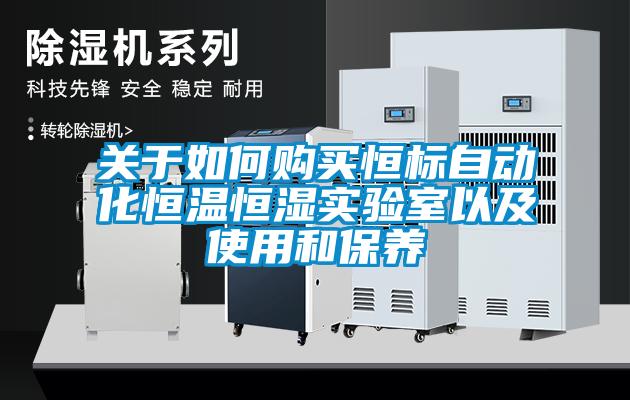 關于如何購買恒標自動化恒溫恒濕實驗室以及使用和保養