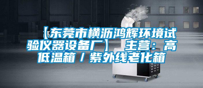 【東莞市橫瀝鴻輝環境試驗儀器設備廠】 主營：高低溫箱／紫外線老化箱