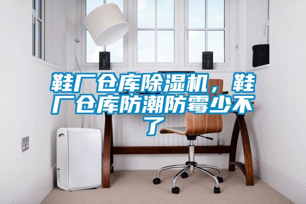鞋廠倉庫除濕機，鞋廠倉庫防潮防霉少不了