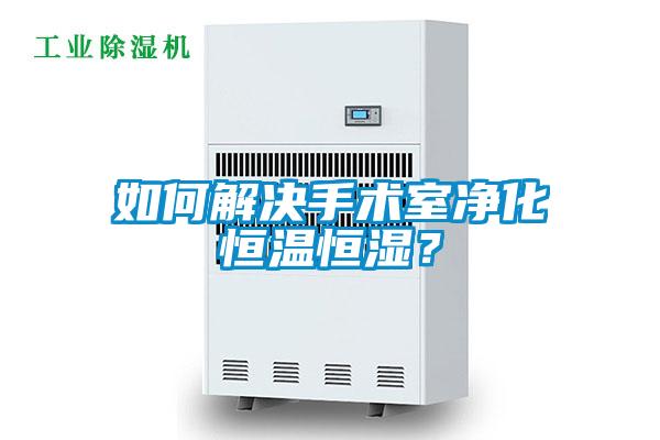 如何解決手術室凈化恒溫恒濕？