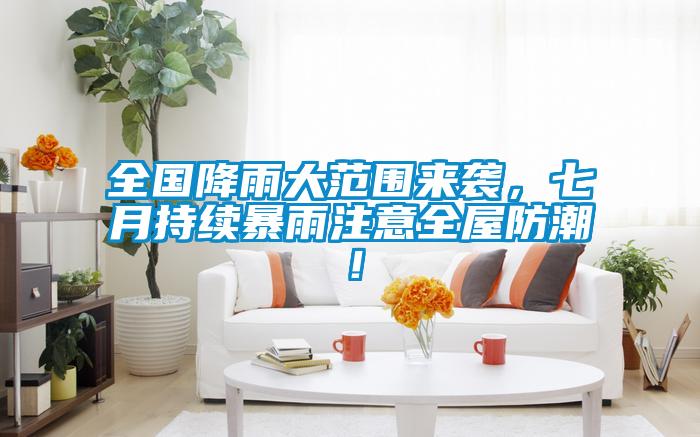 全國(guó)降雨大范圍來襲，七月持續(xù)暴雨注意全屋防潮！