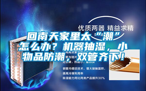 回南天家里太“潮”怎么辦？機(jī)器抽濕，小物品防潮，雙管齊下！