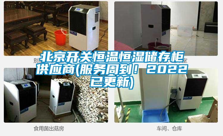 北京開關恒溫恒濕儲存柜供應商(服務周到！2022已更新)