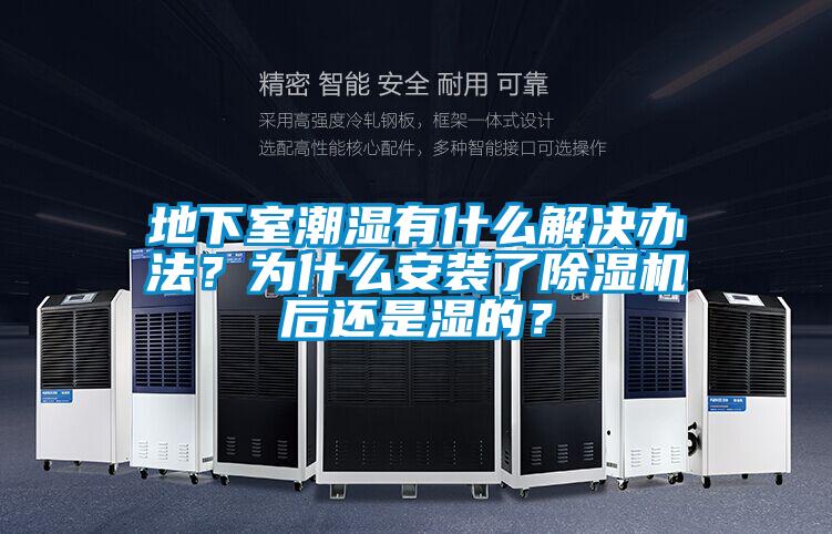地下室潮濕有什么解決辦法？為什么安裝了除濕機后還是濕的？