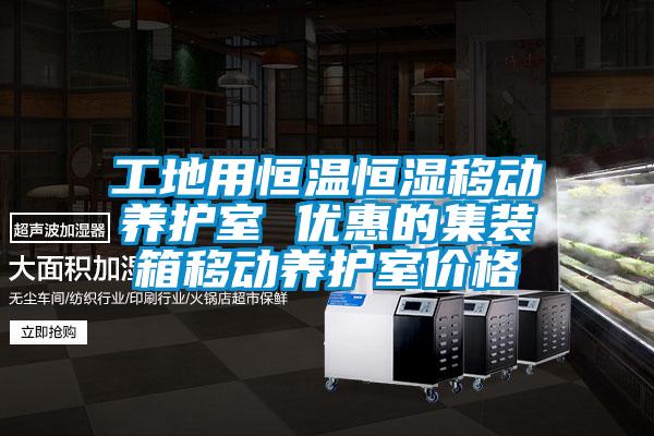 工地用恒溫恒濕移動養(yǎng)護(hù)室 優(yōu)惠的集裝箱移動養(yǎng)護(hù)室價格