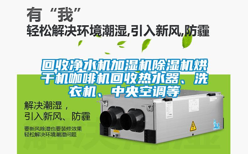 回收凈水機加濕機除濕機烘干機咖啡機回收熱水器、洗衣機、中央空調等