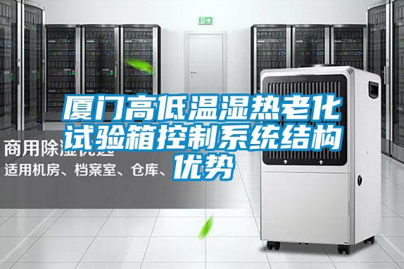 廈門高低溫濕熱老化試驗箱控制系統結構優勢