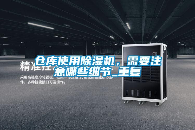 倉庫使用除濕機，需要注意哪些細節_重復