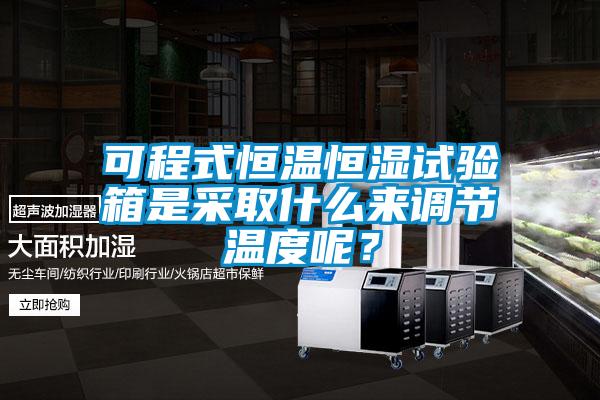 可程式恒溫恒濕試驗箱是采取什么來調(diào)節(jié)溫度呢？