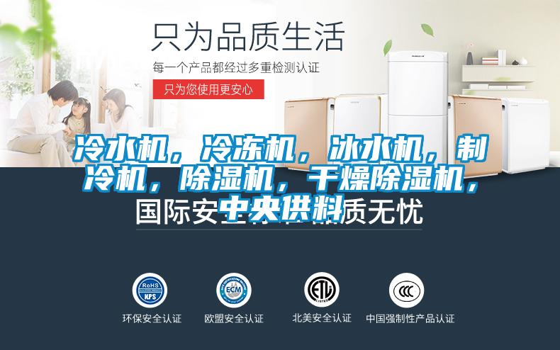 冷水機(jī)，冷凍機(jī)，冰水機(jī)，制冷機(jī)，除濕機(jī)，干燥除濕機(jī)，中央供料