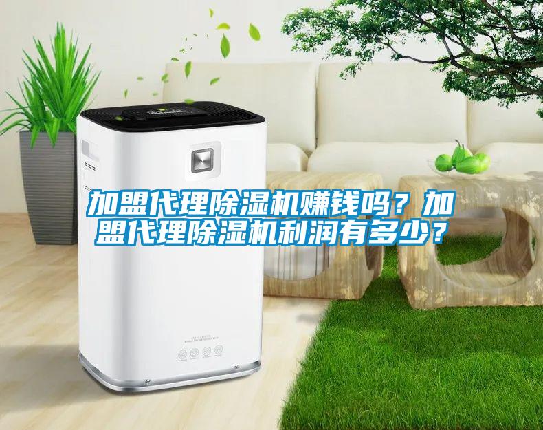 加盟代理除濕機(jī)賺錢嗎？加盟代理除濕機(jī)利潤有多少？