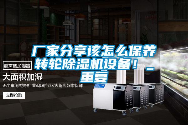 廠家分享該怎么保養(yǎng)轉(zhuǎn)輪除濕機(jī)設(shè)備！_重復(fù)