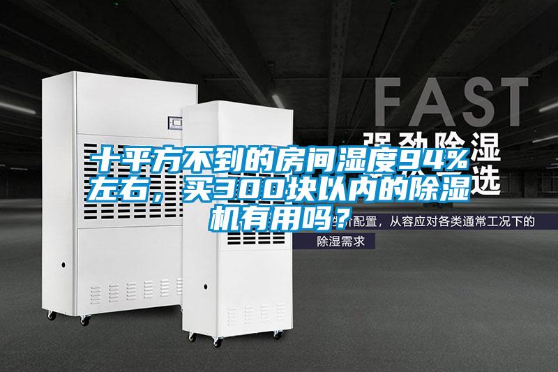 十平方不到的房間濕度94%左右，買300塊以內的除濕機有用嗎？