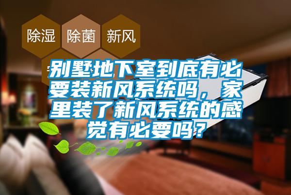 別墅地下室到底有必要裝新風系統嗎，家里裝了新風系統的感覺有必要嗎？