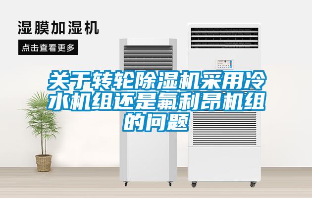 關于轉輪除濕機采用冷水機組還是氟利昂機組的問題