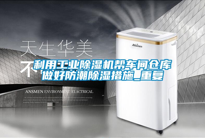 利用工業除濕機幫車間倉庫做好防潮除濕措施_重復
